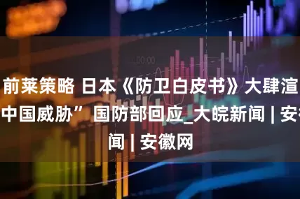 前莱策略 日本《防卫白皮书》大肆渲染“中国威胁” 国防部回应_大皖新闻 | 安徽网