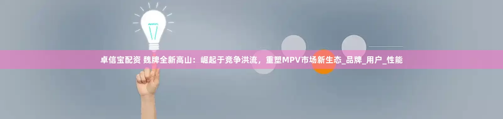 卓信宝配资 魏牌全新高山：崛起于竞争洪流，重塑MPV市场新生态_品牌_用户_性能