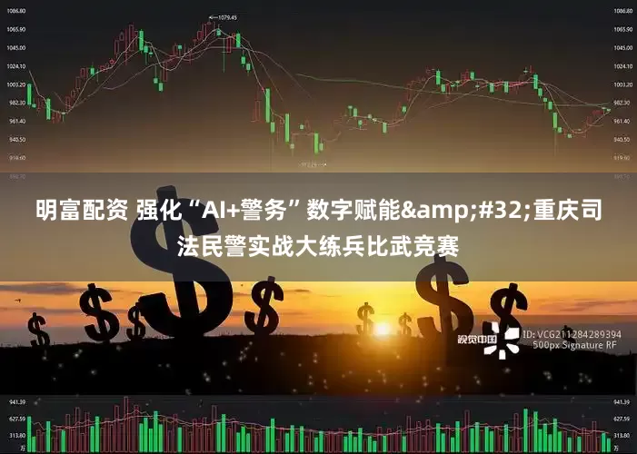 明富配资 强化“AI+警务”数字赋能&#32;重庆司法民警实战大练兵比武竞赛