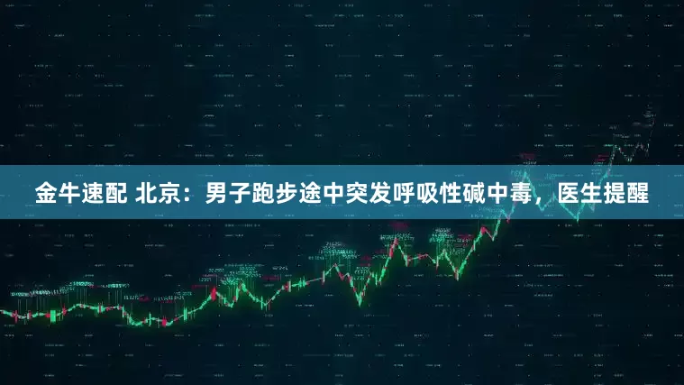 金牛速配 北京：男子跑步途中突发呼吸性碱中毒，医生提醒