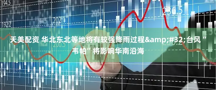 天美配资 华北东北等地将有较强降雨过程&#32;台风“韦帕”将影响华南沿海