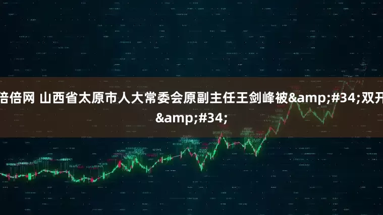 倍倍网 山西省太原市人大常委会原副主任王剑峰被&#34;双开&#34;