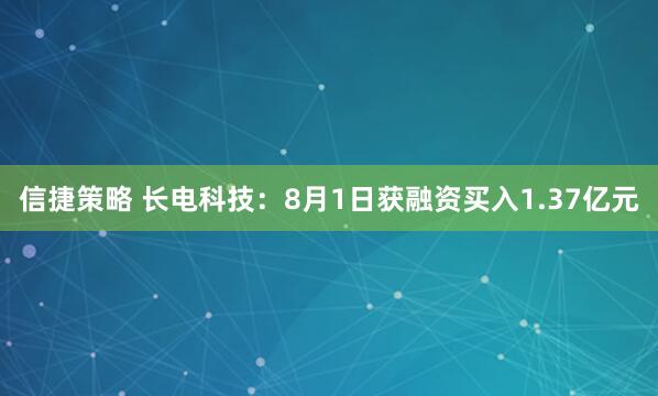 信捷策略 长电科技：8月1日获融资买入1.37亿元