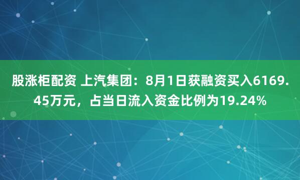股涨柜配资 上汽集团：8月1日获融资买入6169.45万元，占当日流入资金比例为19.24%