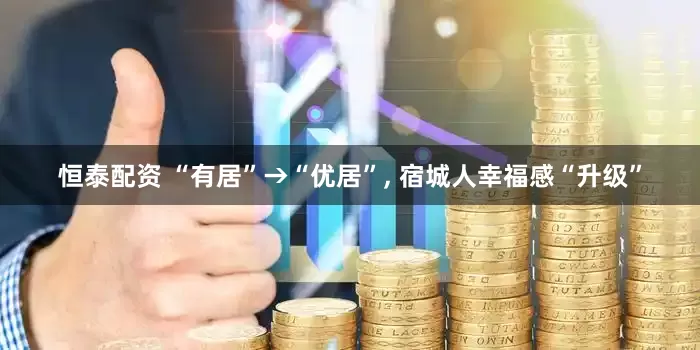 恒泰配资 “有居”→“优居”, 宿城人幸福感“升级”