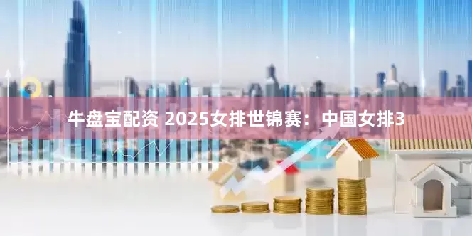 牛盘宝配资 2025女排世锦赛：中国女排3