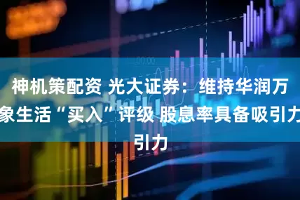 神机策配资 光大证券：维持华润万象生活“买入”评级 股息率具备吸引力