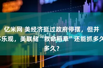 亿米网 美经济挺过政府停摆，但并不乐观，美联储“救命稻草”还能抓多久？