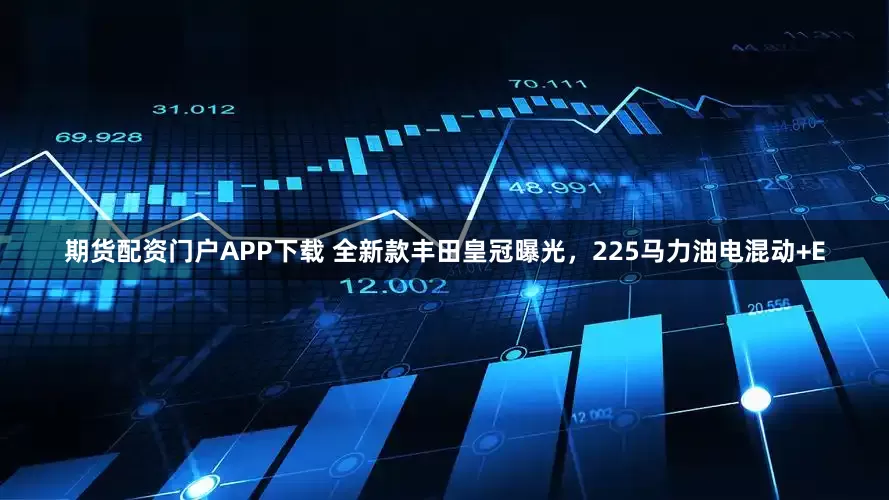 期货配资门户APP下载 全新款丰田皇冠曝光，225马力油电混动+E