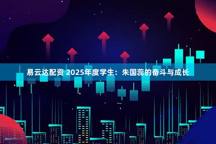 易云达配资 2025年度学生:朱国蕊的奋斗与成长
