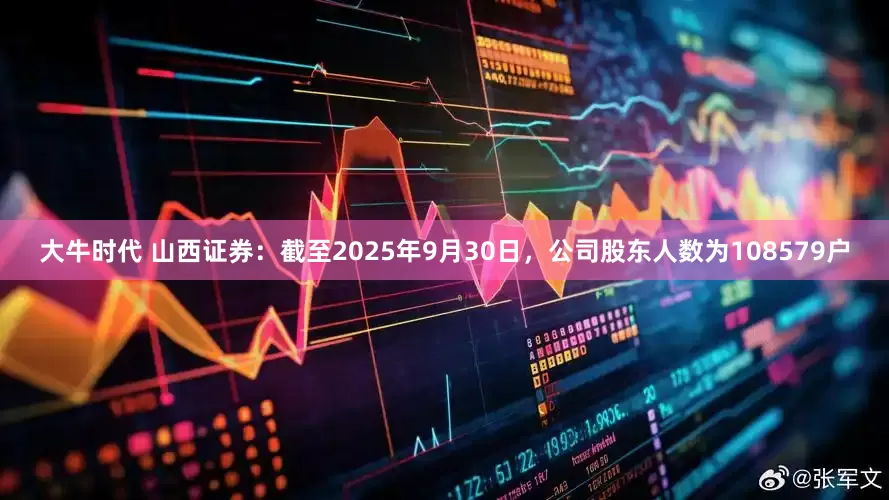 大牛时代 山西证券：截至2025年9月30日，公司股东人数为108579户